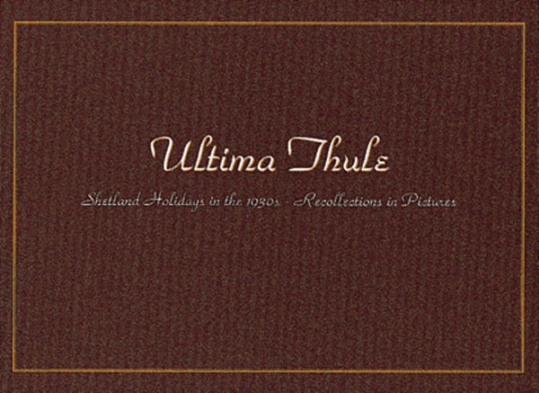Ultima Thule: Shetland Holidays in the 1930's - Recollections in Pictures